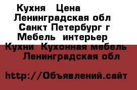 Кухня › Цена ­ 1 000 - Ленинградская обл., Санкт-Петербург г. Мебель, интерьер » Кухни. Кухонная мебель   . Ленинградская обл.